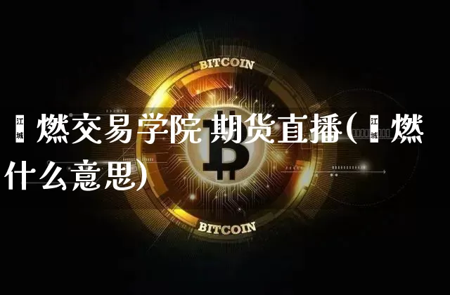 鑫燃交易学院 期货直播(鑫燃什么意思)_https://www.qldgs.com_期货_第1张