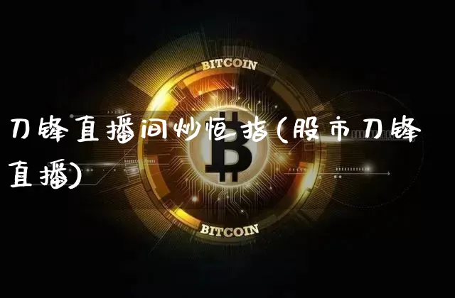 刀锋直播间炒恒指(股市刀锋直播)_https://www.qldgs.com_恒指期货_第1张