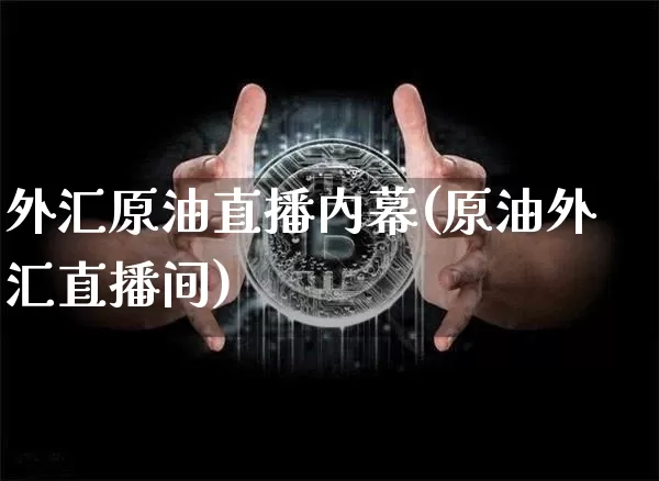 外汇原油直播内幕(原油外汇直播间)_https://www.qldgs.com_原油期货_第1张
