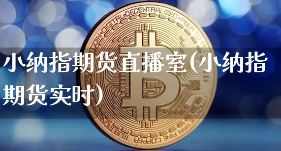 小纳指期货直播室(小纳指期货实时)_https://www.qldgs.com_原油期货_第1张