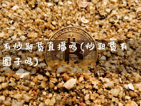 有炒期货直播吗(炒期货有圈子吗)_https://www.qldgs.com_原油期货_第1张
