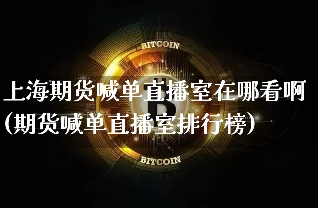 上海期货喊单直播室在哪看啊(期货喊单直播室排行榜)_https://www.qldgs.com_恒指期货_第1张