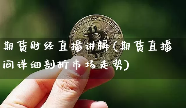 期货财经直播讲解(期货直播间详细剖析市场走势)_https://www.qldgs.com_恒指期货_第1张