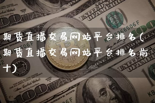 期货直播交易网站平台排名(期货直播交易网站平台排名前十)_https://www.qldgs.com_恒指期货_第1张