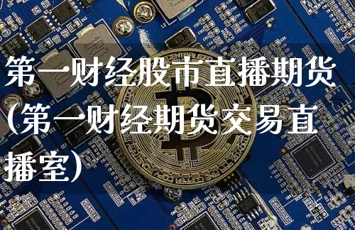 第一财经股市直播期货(第一财经期货交易直播室)_https://www.qldgs.com_国际期货_第1张
