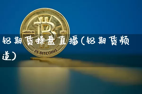 铝期货操盘直播(铝期货频道)_https://www.qldgs.com_内盘期货_第1张