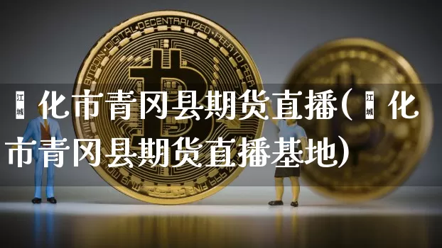 绥化市青冈县期货直播(绥化市青冈县期货直播基地)_https://www.qldgs.com_黄金期货_第1张
