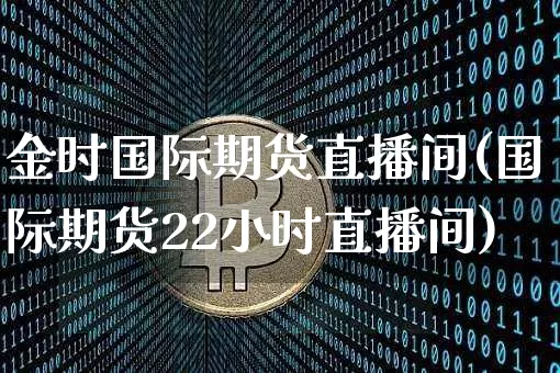 金时国际期货直播间(国际期货22小时直播间)_https://www.qldgs.com_国际期货_第1张