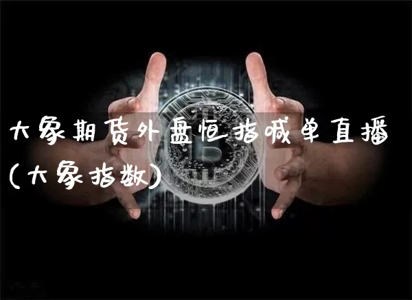 大象期货外盘恒指喊单直播(大象指数)_https://www.qldgs.com_恒指期货_第1张