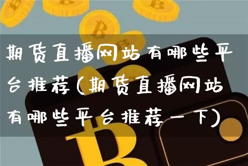 期货直播网站有哪些平台推荐(期货直播网站有哪些平台推荐一下)_https://www.qldgs.com_恒指期货_第1张