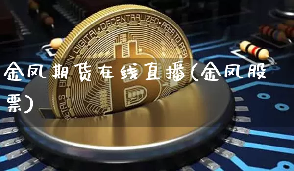 金凤期货在线直播(金凤股票)_https://www.qldgs.com_恒指期货_第1张