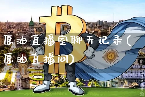 原油直播室聊天记录(原油直播间)_https://www.qldgs.com_原油期货_第1张