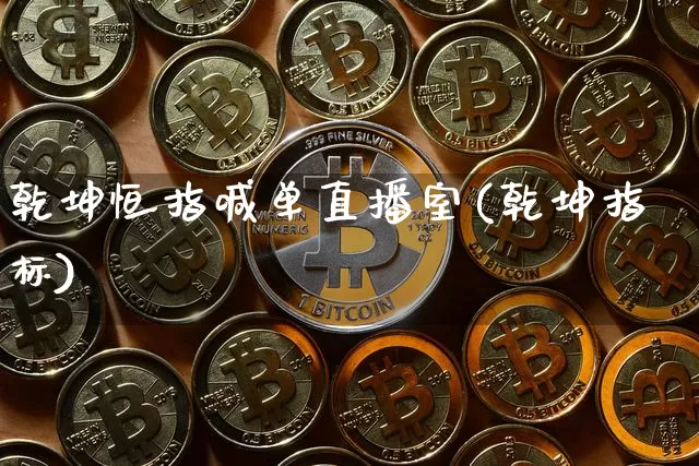 乾坤恒指喊单直播室(乾坤指标)_https://www.qldgs.com_期货_第1张