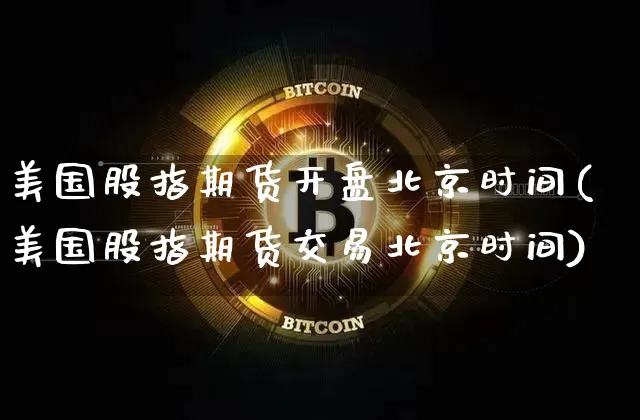 美国股指期货开盘北京时间(美国股指期货交易北京时间)_https://www.qldgs.com_原油期货_第1张