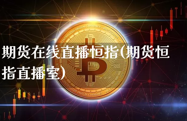 期货在线直播恒指(期货恒指直播室)_https://www.qldgs.com_内盘期货_第1张