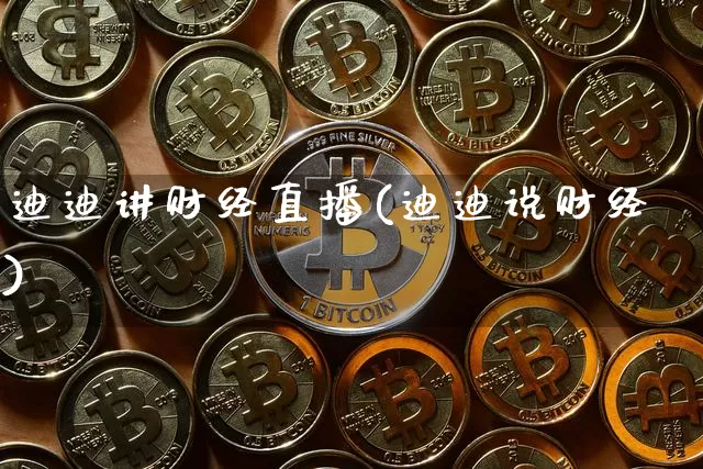 迪迪讲财经直播(迪迪说财经)_https://www.qldgs.com_黄金期货_第1张