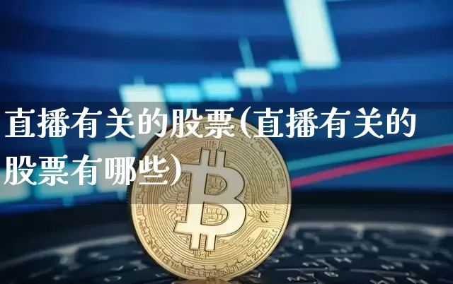 直播有关的股票(直播有关的股票有哪些)_https://www.qldgs.com_国际期货_第1张