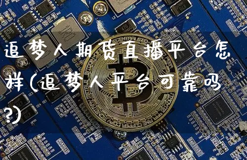 追梦人期货直播平台怎样(追梦人平台可靠吗?)_https://www.qldgs.com_内盘期货_第1张