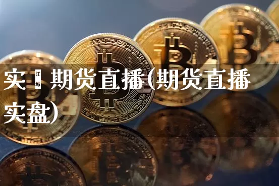 实鑫期货直播(期货直播实盘)_https://www.qldgs.com_国际期货_第1张