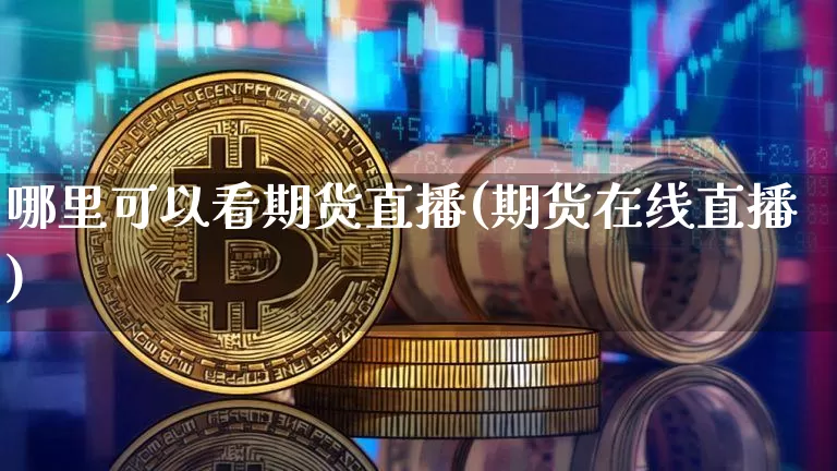 哪里可以看期货直播(期货在线直播)_https://www.qldgs.com_原油期货_第1张