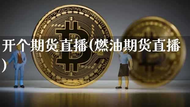 开个期货直播(燃油期货直播)_https://www.qldgs.com_原油期货_第1张