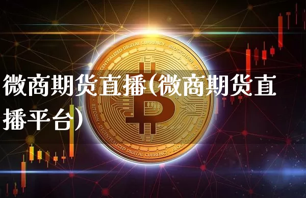 微商期货直播(微商期货直播平台)_https://www.qldgs.com_原油期货_第1张