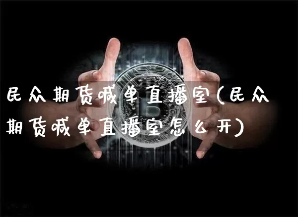 民众期货喊单直播室(民众期货喊单直播室怎么开)_https://www.qldgs.com_国际期货_第1张