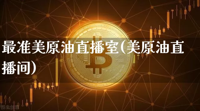 最准美原油直播室(美原油直播间)_https://www.qldgs.com_原油期货_第1张