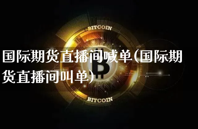 国际期货直播间喊单(国际期货直播间叫单)_https://www.qldgs.com_原油期货_第1张