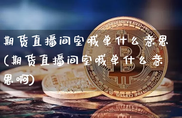 期货直播间室喊单什么意思(期货直播间室喊单什么意思啊)_https://www.qldgs.com_内盘期货_第1张