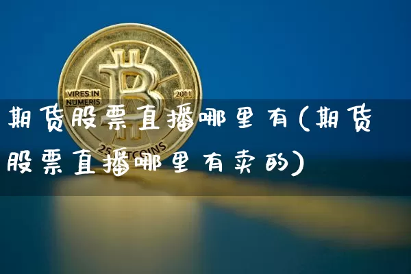 期货股票直播哪里有(期货股票直播哪里有卖的)_https://www.qldgs.com_内盘期货_第1张