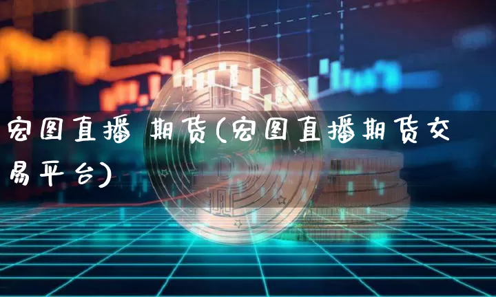宏图直播 期货(宏图直播期货交易平台)_https://www.qldgs.com_恒指期货_第1张