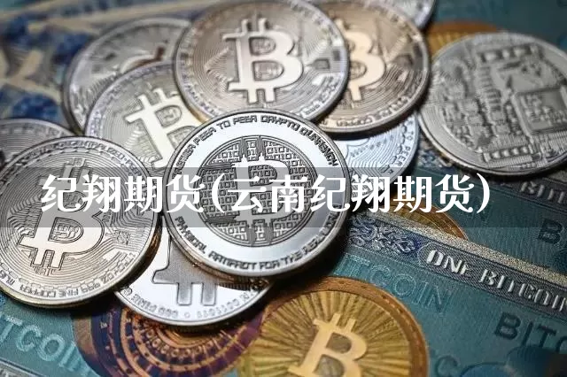 纪翔期货(云南纪翔期货)_https://www.qldgs.com_国际期货_第1张