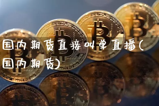 国内期货直接叫单直播(国内期货)_https://www.qldgs.com_期货_第1张