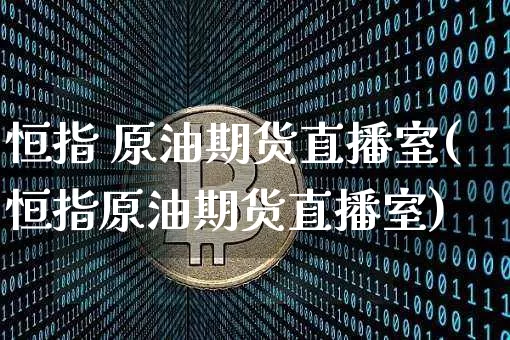 恒指 原油期货直播室(恒指原油期货直播室)_https://www.qldgs.com_恒指期货_第1张