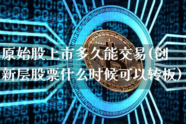 原始股上市多久能交易(创新层股票什么时候可以转板)_https://www.qldgs.com_内盘期货_第1张