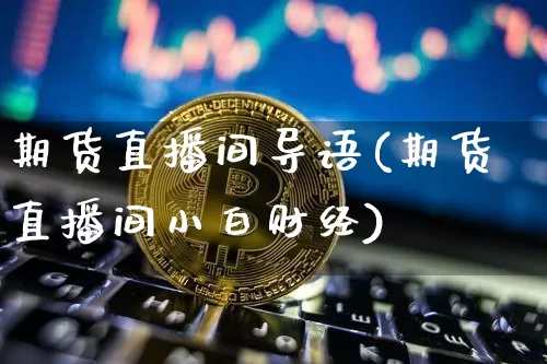 期货直播间导语(期货直播间小白财经)_https://www.qldgs.com_内盘期货_第1张