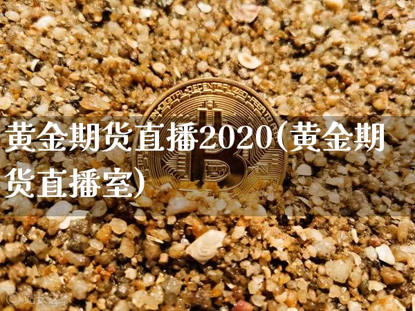 黄金期货直播2020(黄金期货直播室)_https://www.qldgs.com_期货_第1张