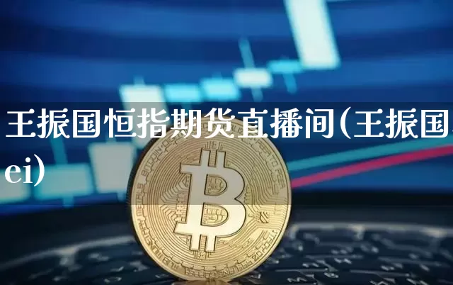 王振国恒指期货直播间(王振国sei)_https://www.qldgs.com_内盘期货_第1张