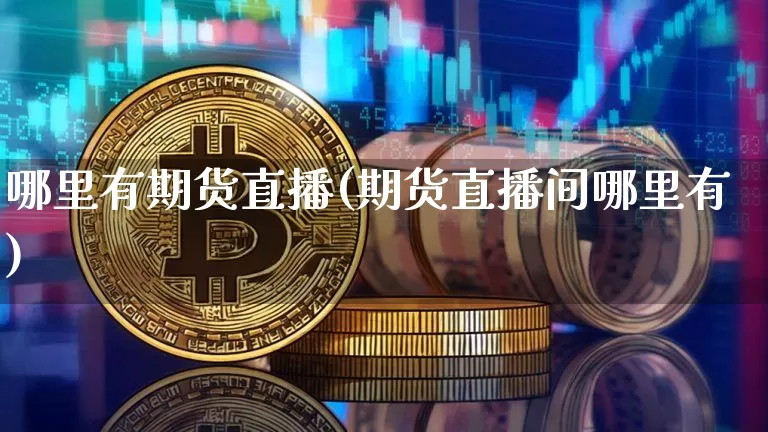 哪里有期货直播(期货直播间哪里有)_https://www.qldgs.com_国际期货_第1张