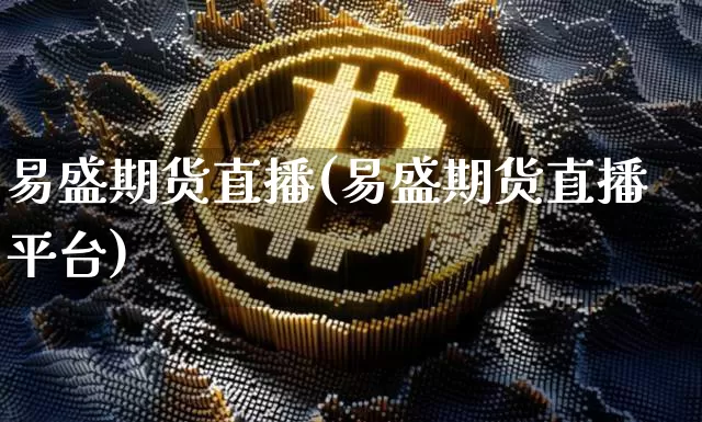 易盛期货直播(易盛期货直播平台)_https://www.qldgs.com_内盘期货_第1张
