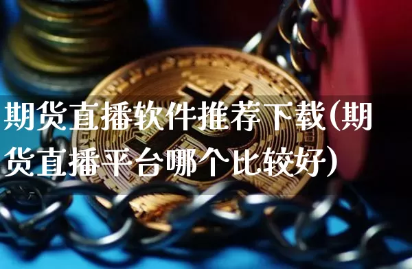 期货直播软件推荐下载(期货直播平台哪个比较好)_https://www.qldgs.com_黄金期货_第1张