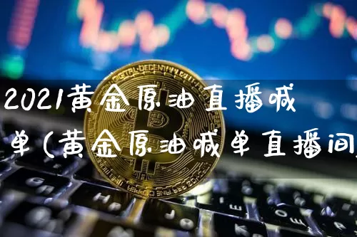 2021黄金原油直播喊单(黄金原油喊单直播间)_https://www.qldgs.com_内盘期货_第1张