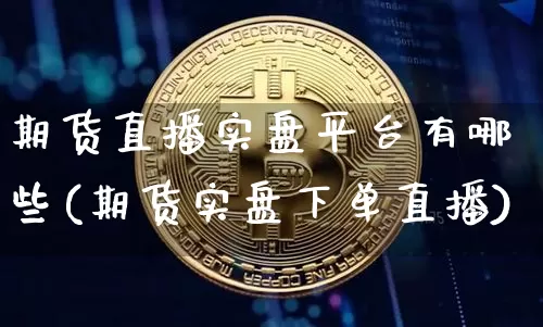 期货直播实盘平台有哪些(期货实盘下单直播)_https://www.qldgs.com_期货_第1张