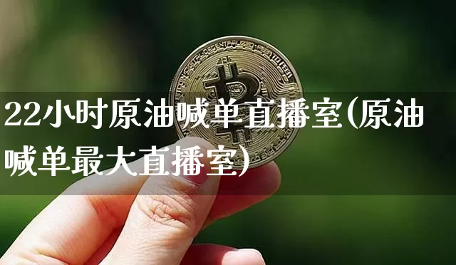 22小时原油喊单直播室(原油喊单最大直播室)_https://www.qldgs.com_恒指期货_第1张