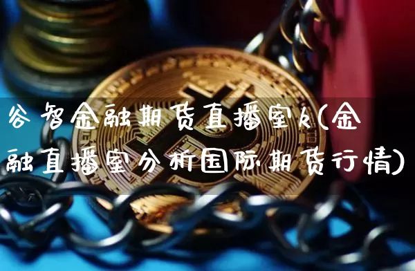 谷智金融期货直播室k(金融直播室分析国际期货行情)_https://www.qldgs.com_原油期货_第1张