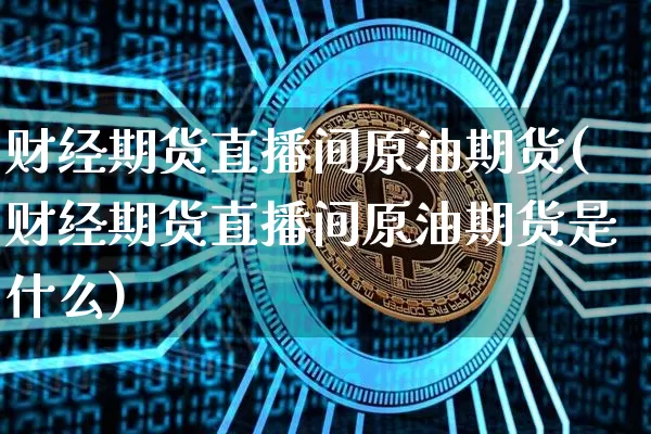 财经期货直播间原油期货(财经期货直播间原油期货是什么)_https://www.qldgs.com_原油期货_第1张