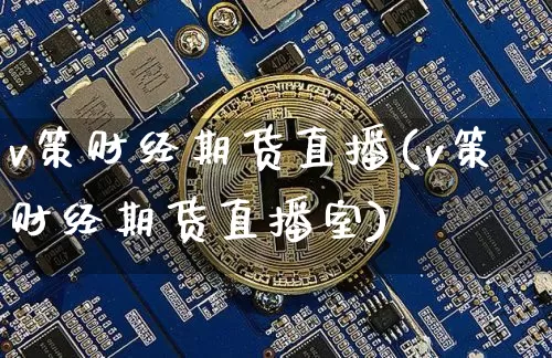 v策财经期货直播(v策财经期货直播室)_https://www.qldgs.com_内盘期货_第1张