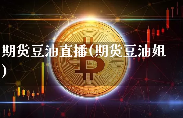 期货豆油直播(期货豆油姐)_https://www.qldgs.com_原油期货_第1张