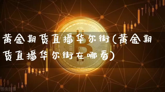 黄金期货直播华尔街(黄金期货直播华尔街在哪看)_https://www.qldgs.com_内盘期货_第1张